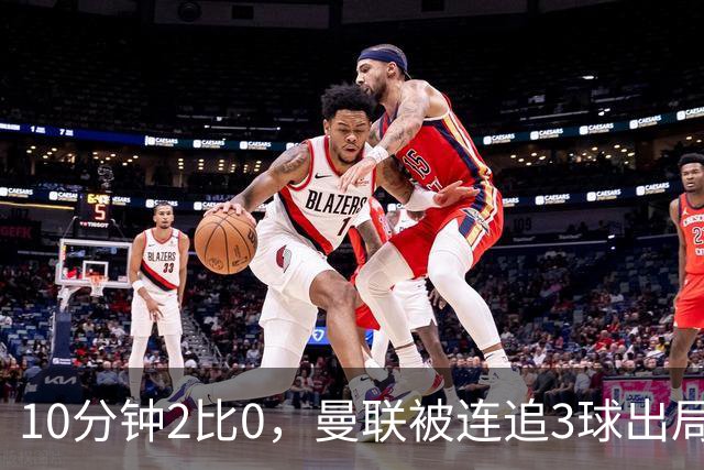 10分钟2比0，曼联被连追3球出局，卡里克：不可接受